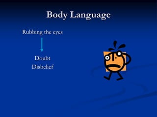 Body Language
Rubbing the eyes
Doubt
Disbelief
 