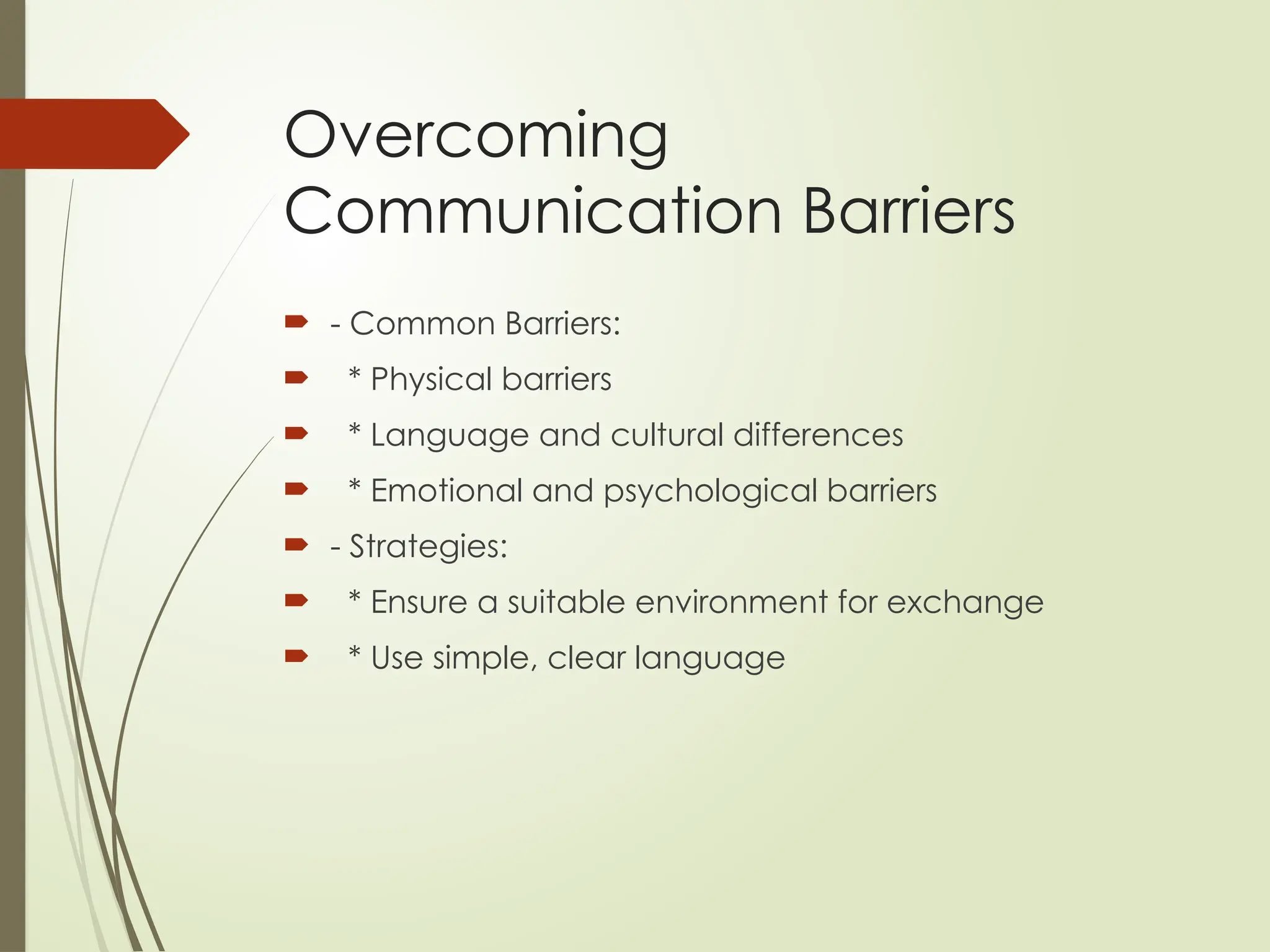 Overcoming
Communication Barriers
 - Common Barriers:
 * Physical barriers
 * Language and cultural differences
 * Emotional and psychological barriers
 - Strategies:
 * Ensure a suitable environment for exchange
 * Use simple, clear language
 