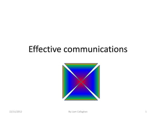Effective communications




22/11/2012            By Liam Callaghan   1
 