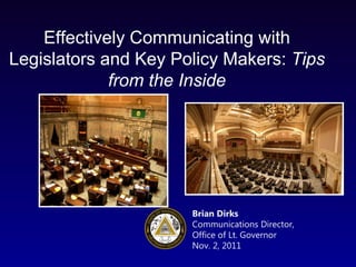 Brian Dirks Communications Director, Office of Lt. Governor Nov. 2, 2011 Effectively Communicating with Legislators and Key Policy Makers:  Tips from the Inside 