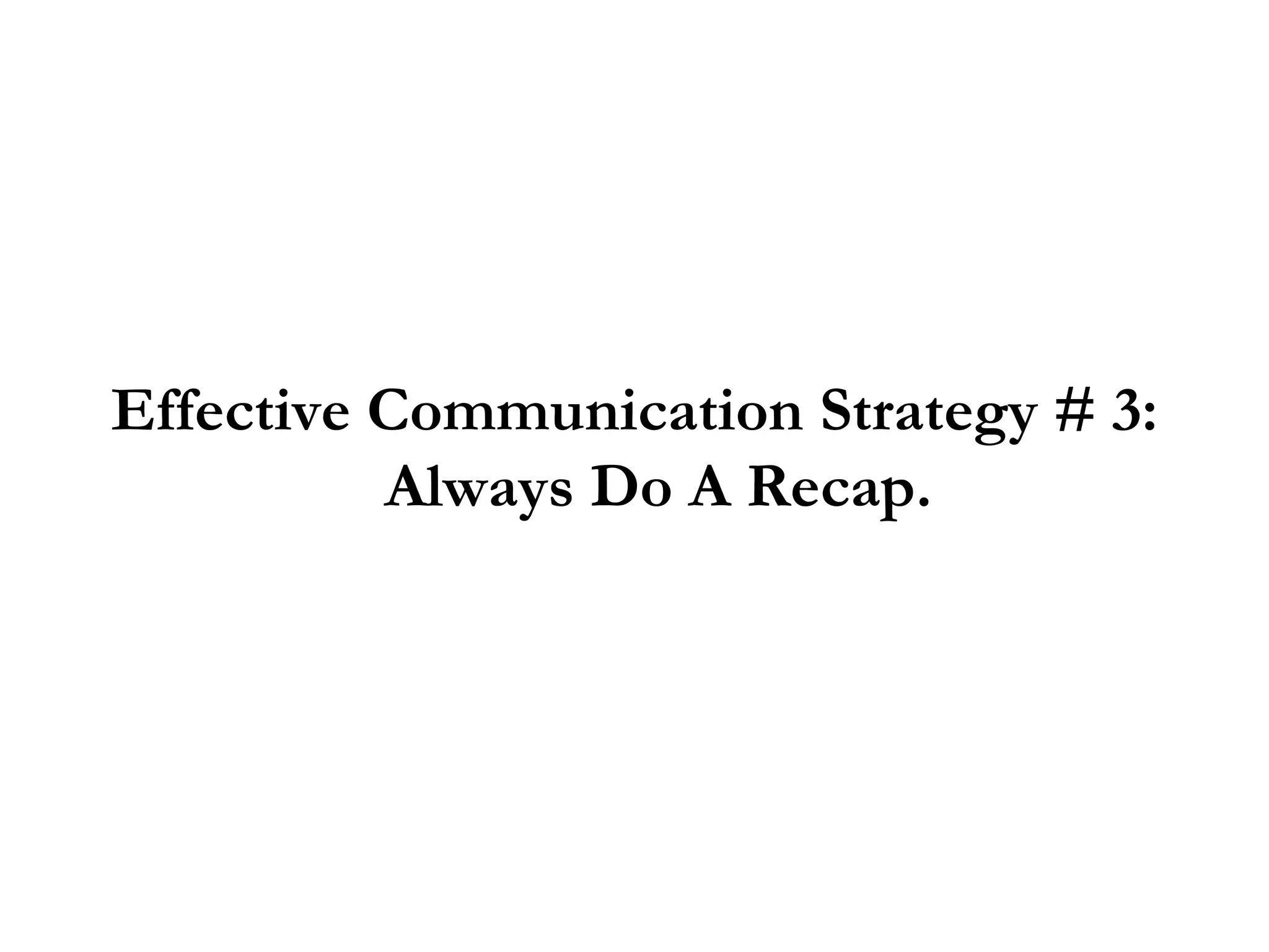 Effective Communication Strategy # 3: Always Do A Recap. 