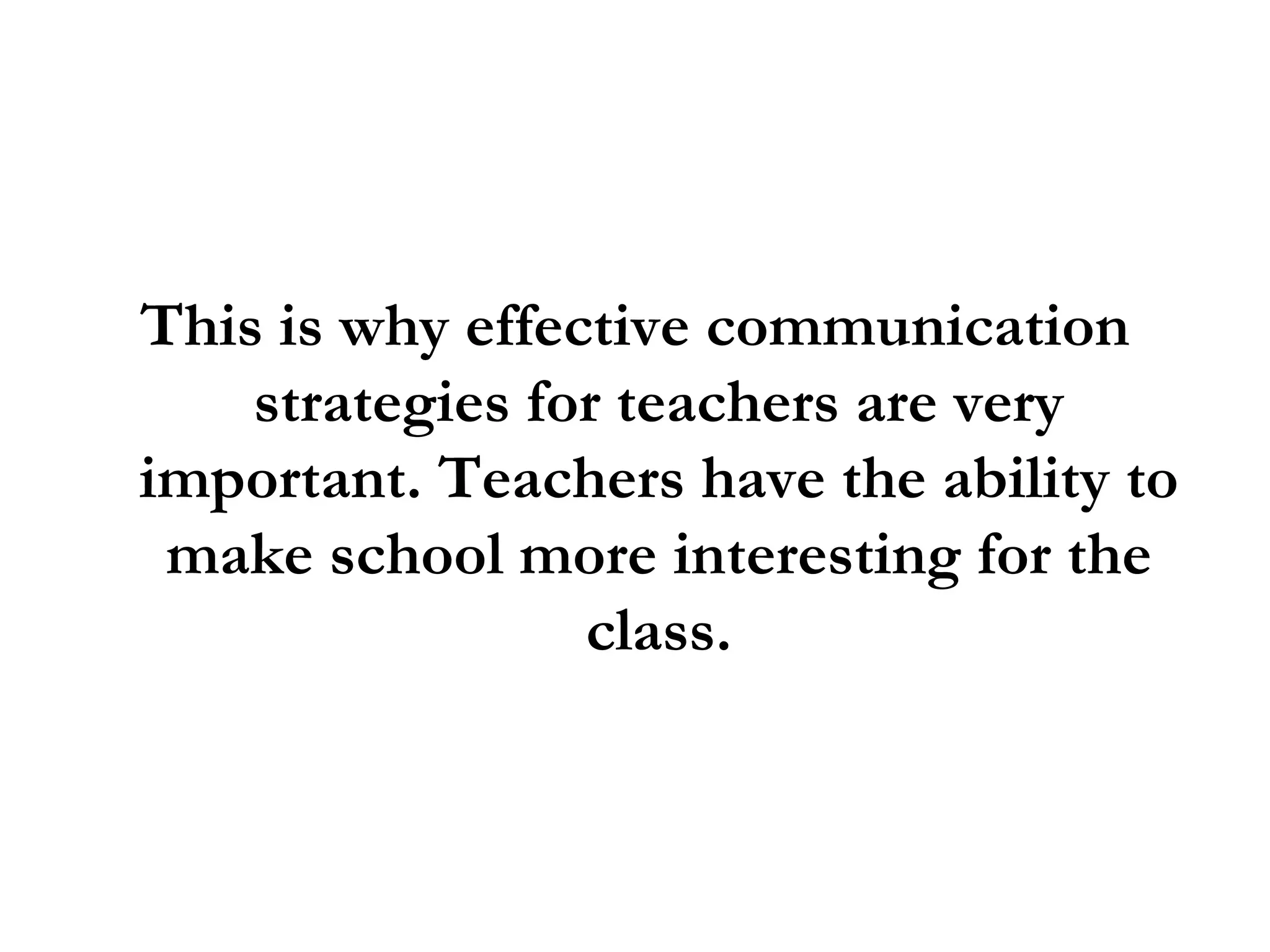 This is why effective communication strategies for teachers are very important. Teachers have the ability to make school more interesting for the class. 