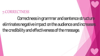 7.CORRECTNESS
Correctnessingrammarandsentencestructure
eliminatesnegativeimpactontheaudienceandincreases
thecredibilityandeffectivenessofthemessage.
 