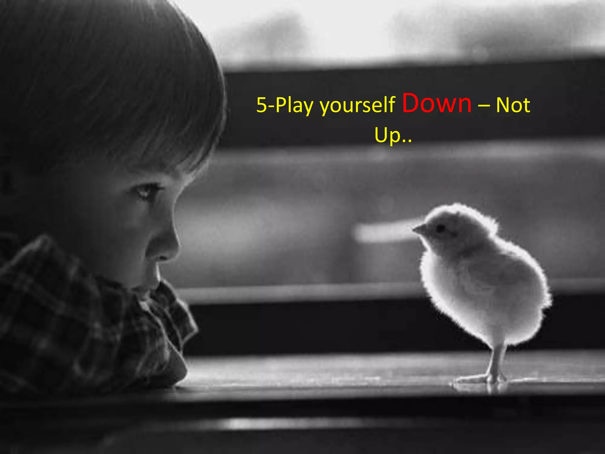 5-Play yourself Down – Not
            Up..
 