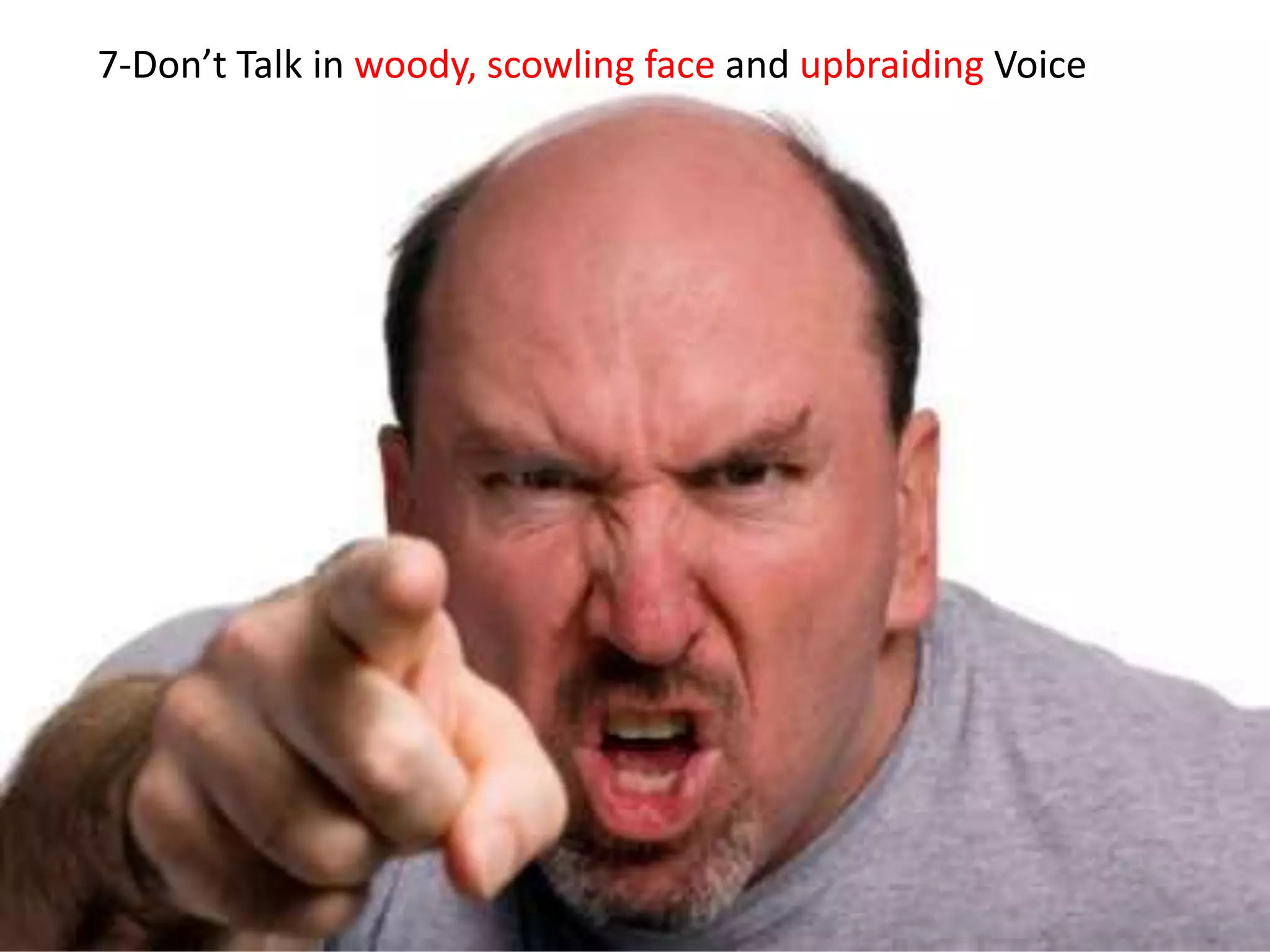 7-Don’t Talk in woody, scowling face and upbraiding Voice
 