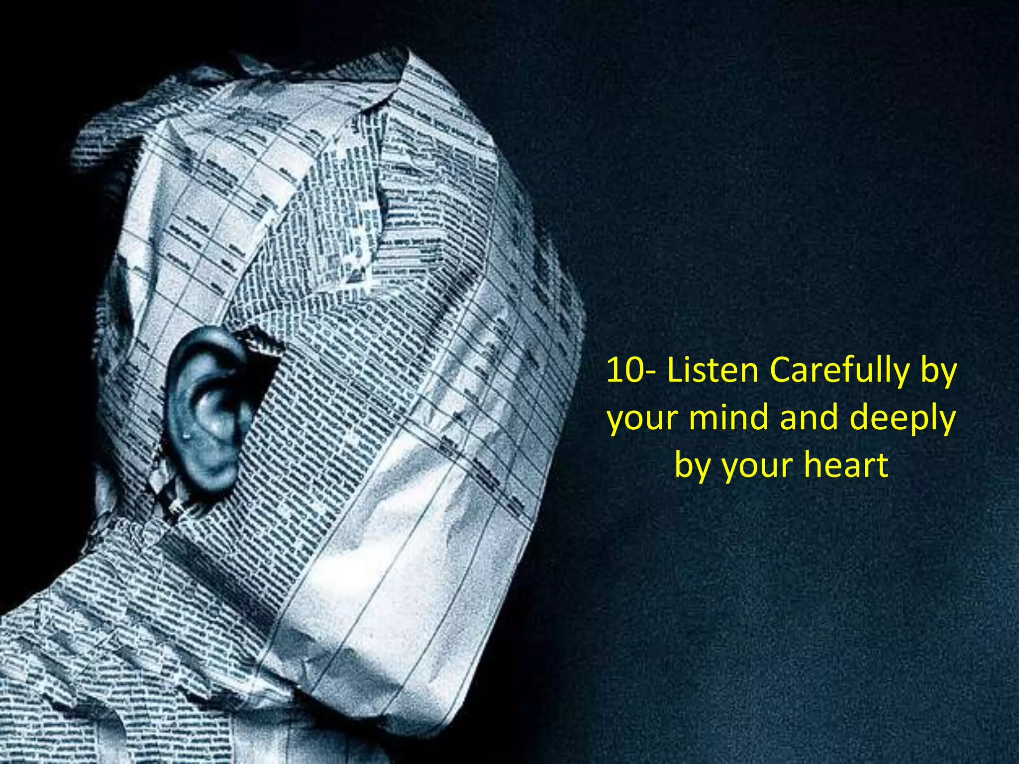10- Listen Carefully by
your mind and deeply
    by your heart
 