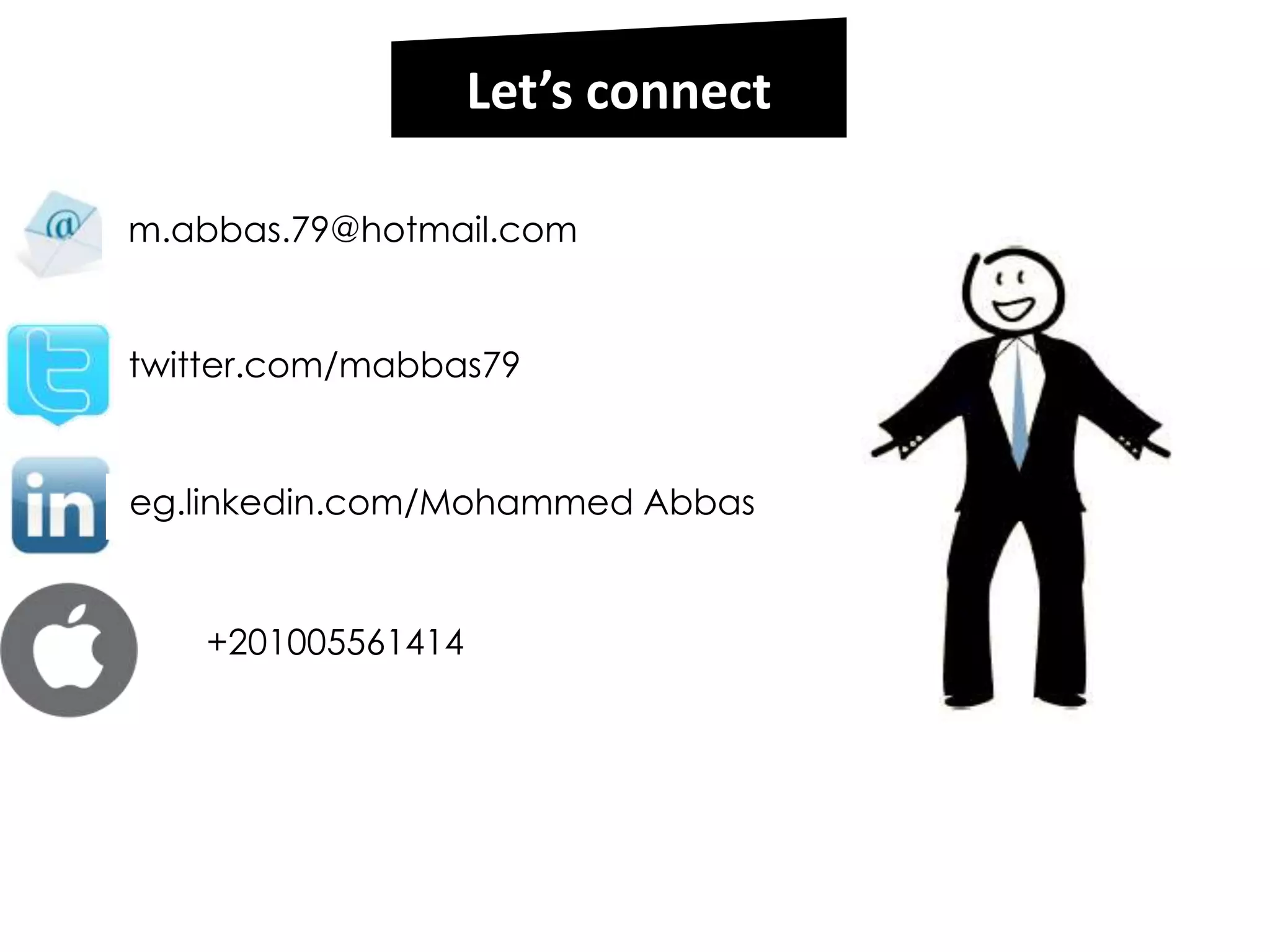 Let’s connect

m.abbas.79@hotmail.com


twitter.com/mabbas79


eg.linkedin.com/Mohammed Abbas


   +201005561414
 