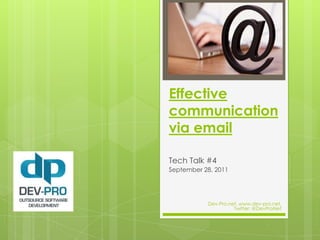 Effective communication via email Tech Talk #4 September 28, 2011 Dev-Pro.net, www.dev-pro.net,  Twitter: @DevProNet 