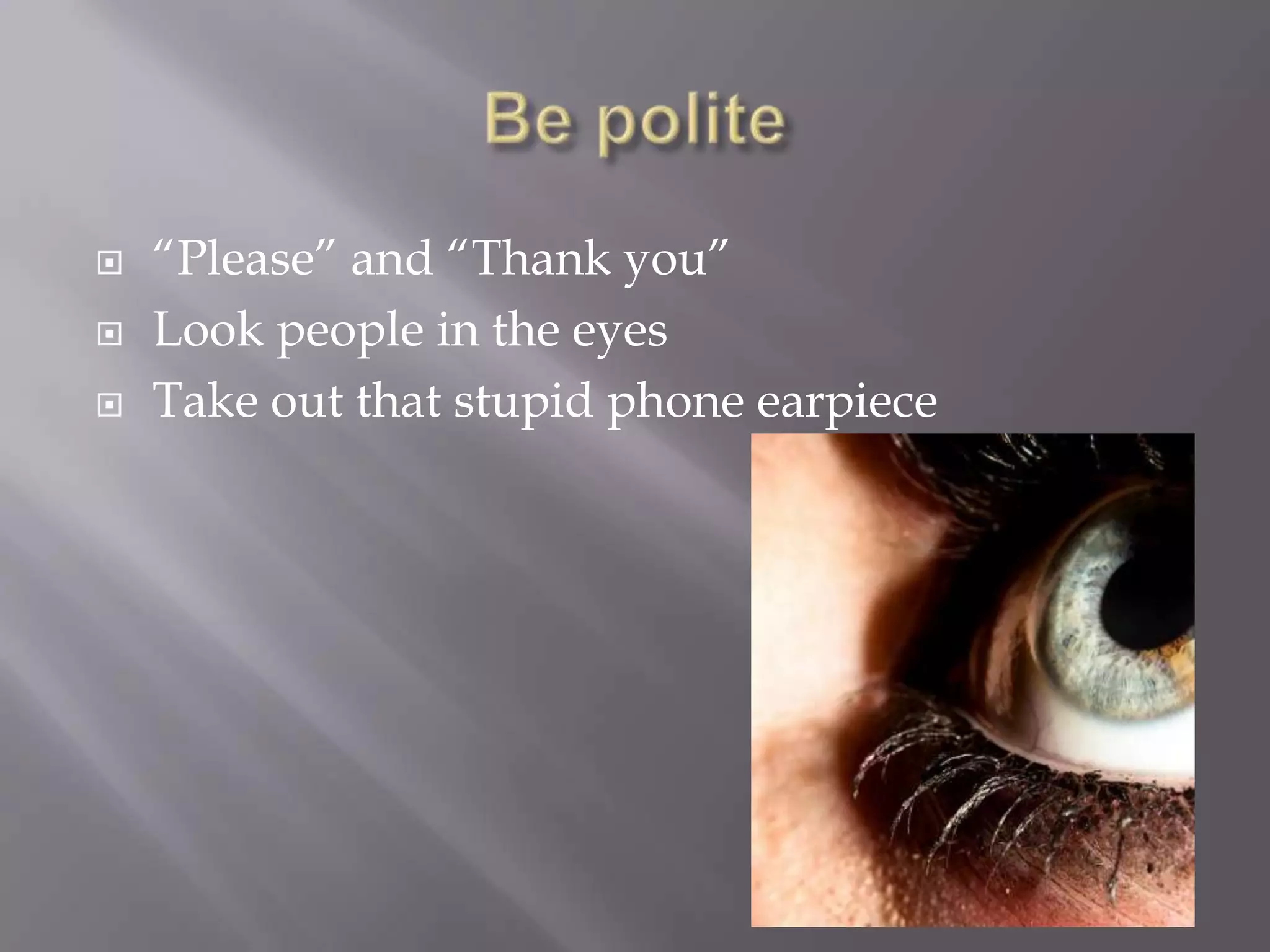 Be polite“Please” and “Thank you”Look people in the eyesTake out that stupid phone earpiece