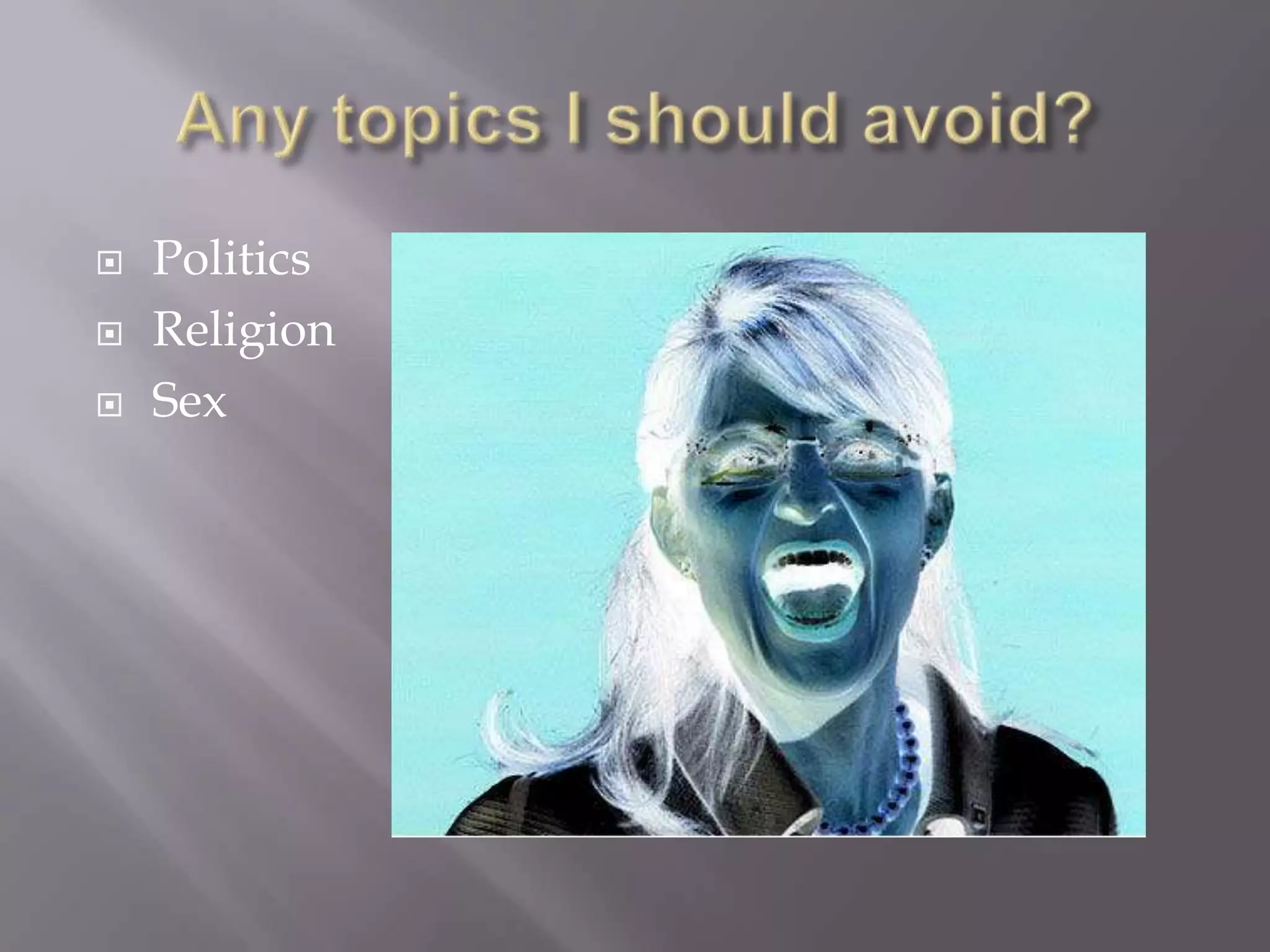 Any topics I should avoid?PoliticsReligionSex