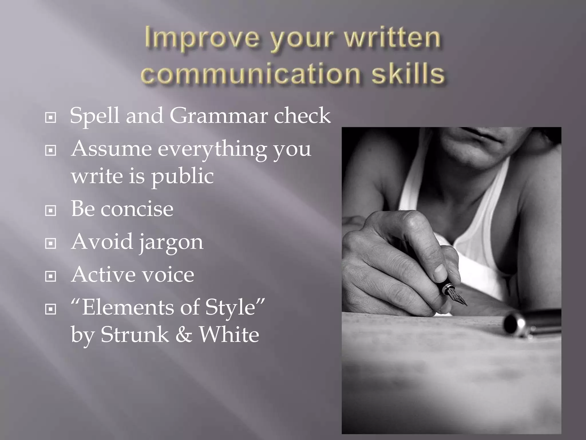 Improve your written communication skillsSpell and Grammar checkAssume everything you write is publicBe conciseAvoid jargonActive voice“Elements of Style”by Strunk & White