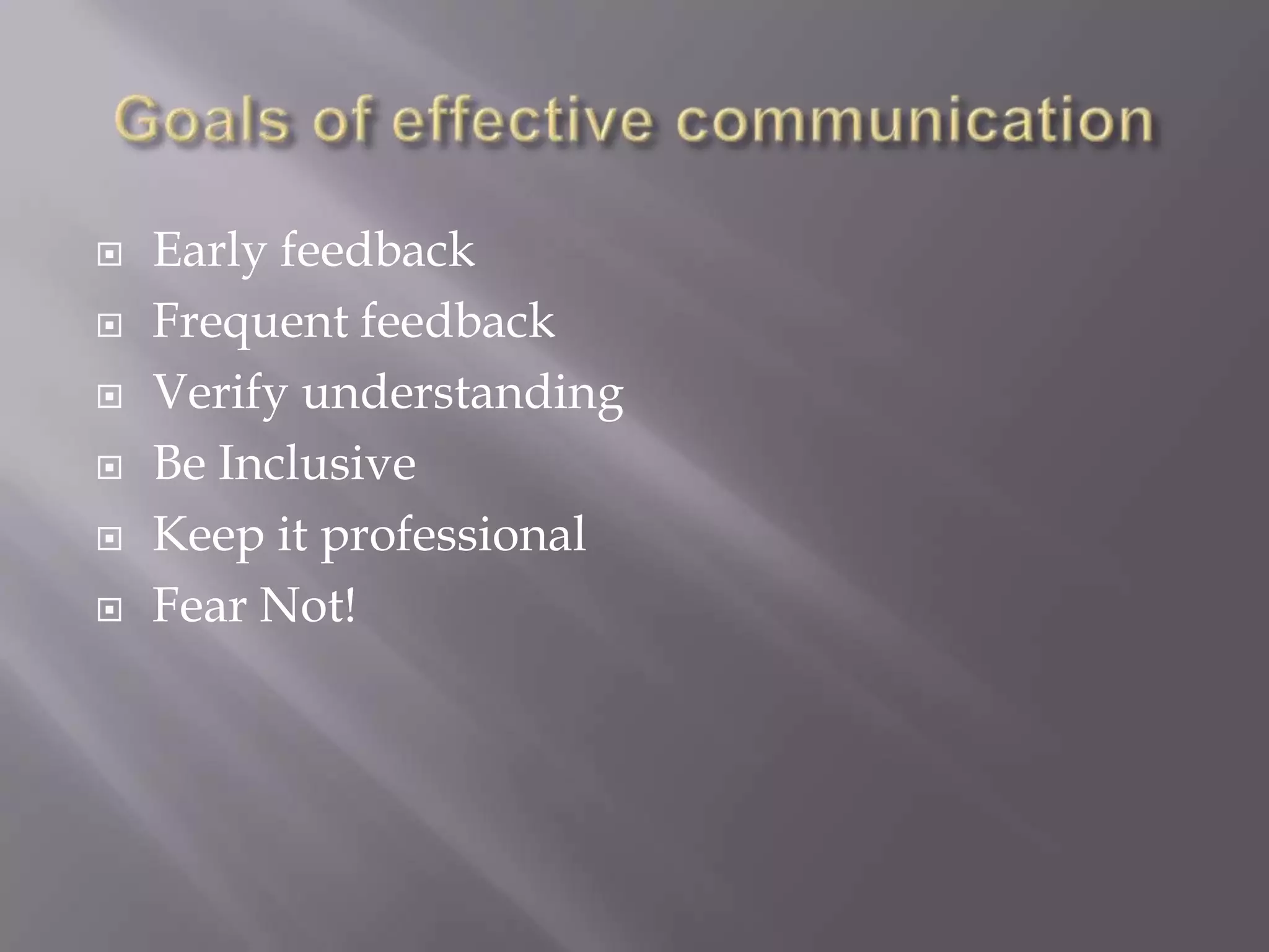 Goals of effective communicationEarly feedbackFrequent feedbackVerify understandingBe InclusiveKeep it professionalFear Not!