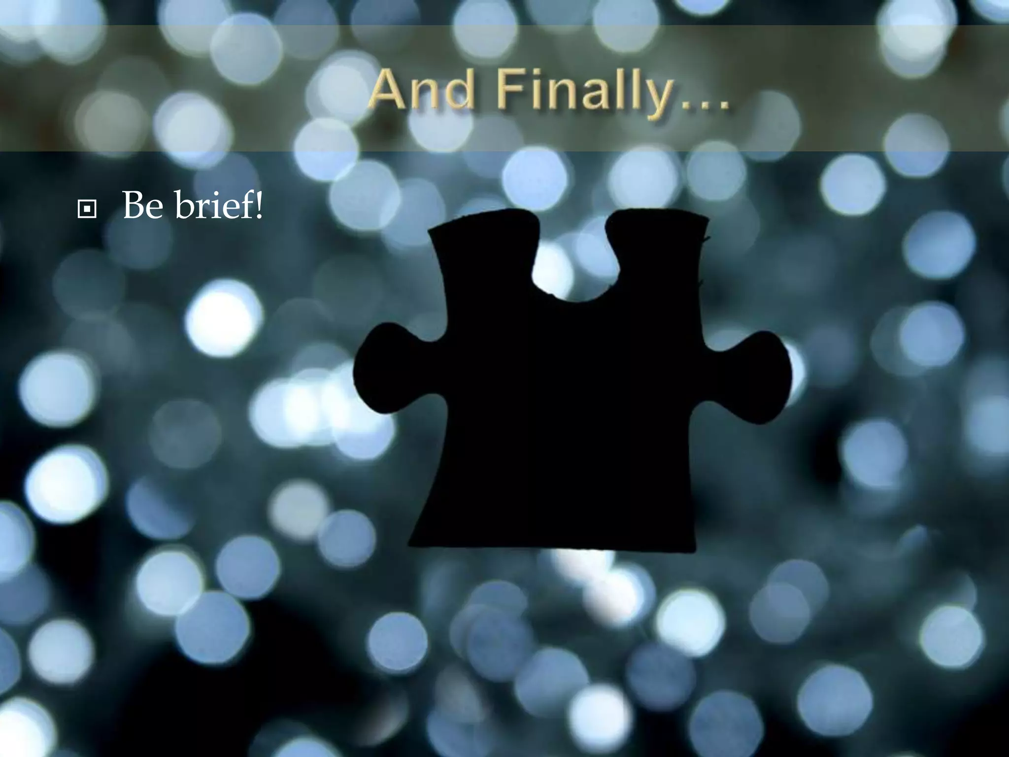 And Finally…Be brief!