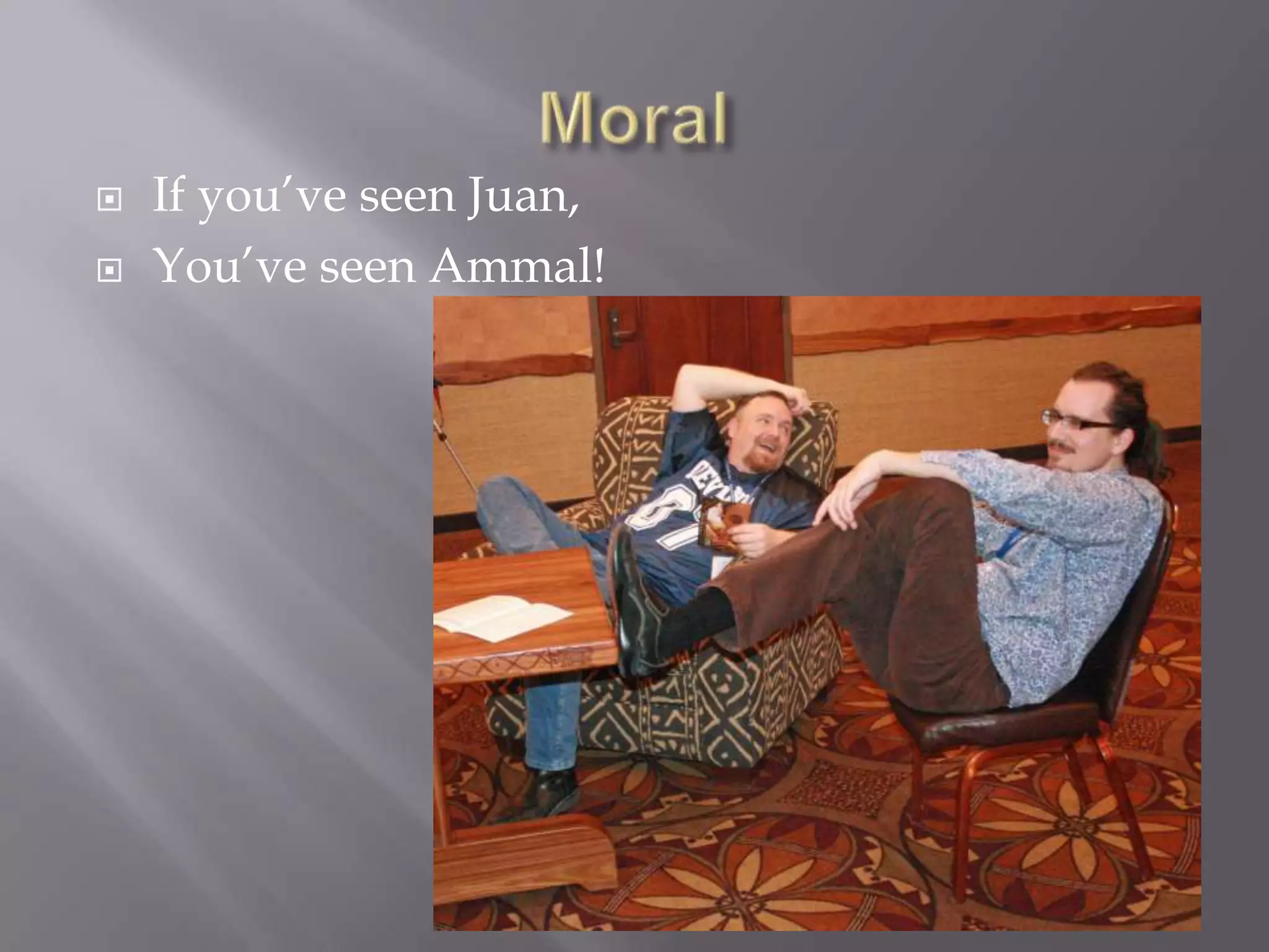 MoralIf you’ve seen Juan,You’ve seen Ammal!