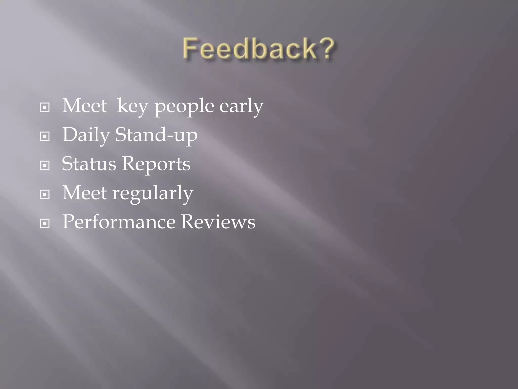 Feedback?Meet  key people earlyDaily Stand-upStatus ReportsMeet regularlyPerformance Reviews