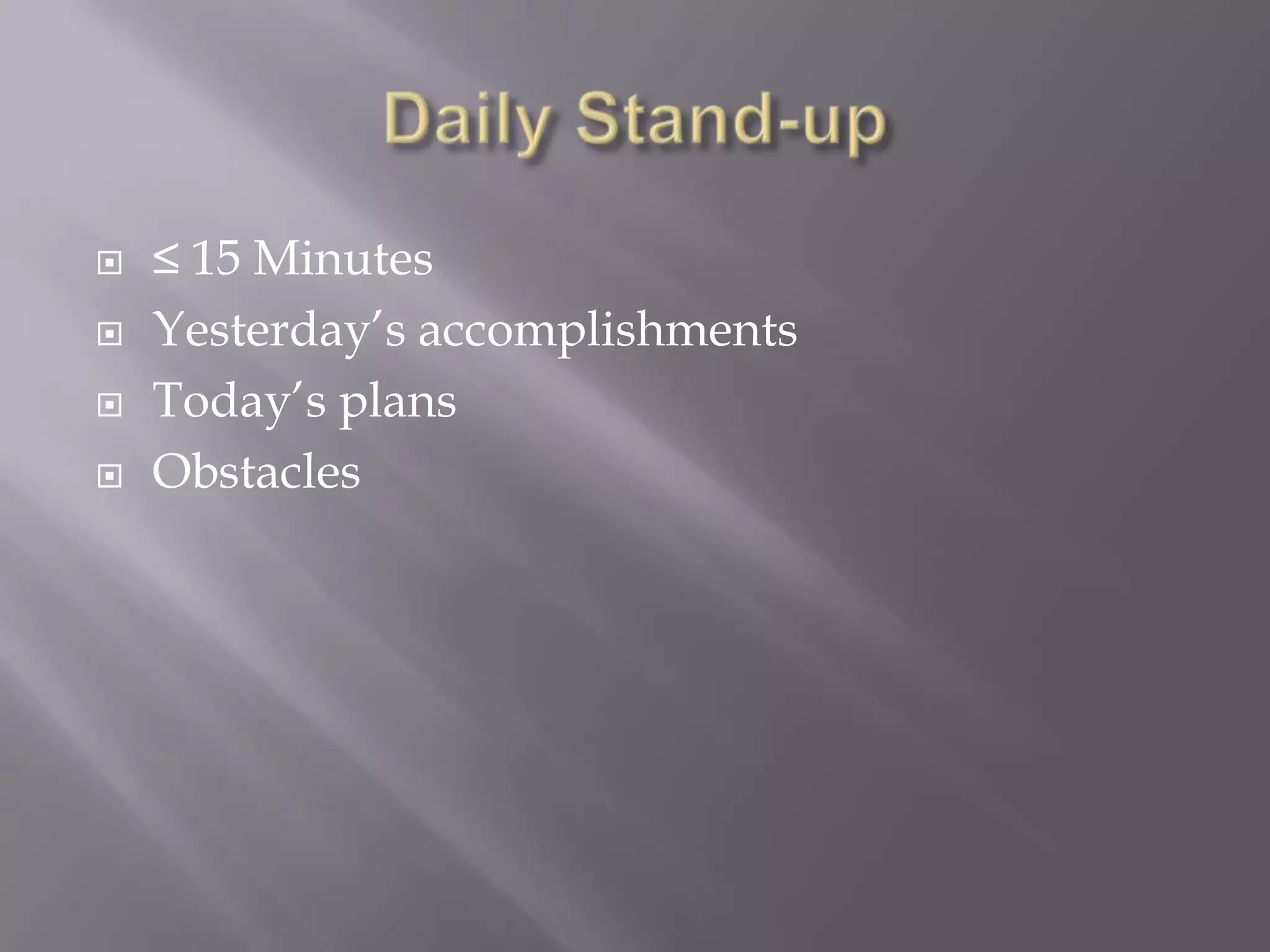 Daily Stand-up≤ 15 Minutes Yesterday’s accomplishmentsToday’s plansObstacles