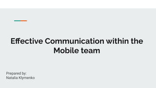 Eﬀective Communication within the
Mobile team
Prepared by:
Natalia Klymenko
 