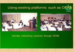 Using existing platforms such as OFAB
                                             I S AA A




  Monthly networking sessions through OFAB
 