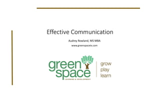 Effective Communication
Audrey Rowland, MS MBA
www.greenspacetx.com
 
