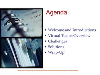 Agenda

•   Welcome and Introductions
•   Virtual Teams Overview
•   Challenges
•   Solutions
•   Wrap-Up
 
