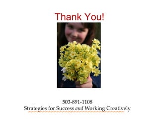 Thank You!




                 503-891-1108
Strategies for Success and Working Creatively
 