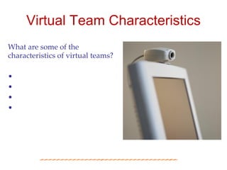 Virtual Team Characteristics
What are some of the
characteristics of virtual teams?

•
•
•
•
 