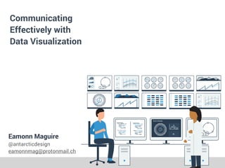 Communicating
Effectively with
Data Visualization
Eamonn Maguire


@antarcticdesign


eamonnmag@protonmail.ch
 