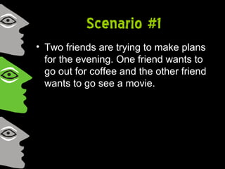 Scenario #1
• Two friends are trying to make plans
for the evening. One friend wants to
go out for coffee and the other friend
wants to go see a movie.
 