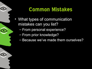 Common Mistakes
• What types of communication
mistakes can you list?
– From personal experience?
– From prior knowledge?
– Because we’ve made them ourselves?
 