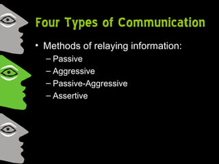 Four Types of Communication
• Methods of relaying information:
– Passive
– Aggressive
– Passive-Aggressive
– Assertive
 