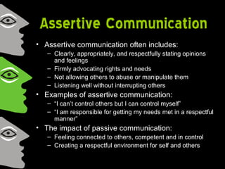 Assertive Communication
• Assertive communication often includes:
– Clearly, appropriately, and respectfully stating opini...