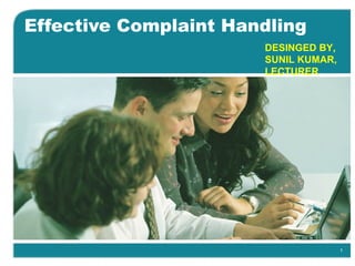 1
Effective Complaint Handling
DESINGED BY,
SUNIL KUMAR,
LECTURER
 