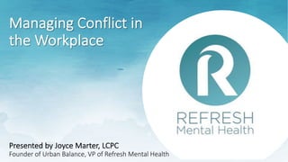 Managing Conflict in
the Workplace
Presented by Joyce Marter, LCPC
Founder of Urban Balance, VP of Refresh Mental Health
 