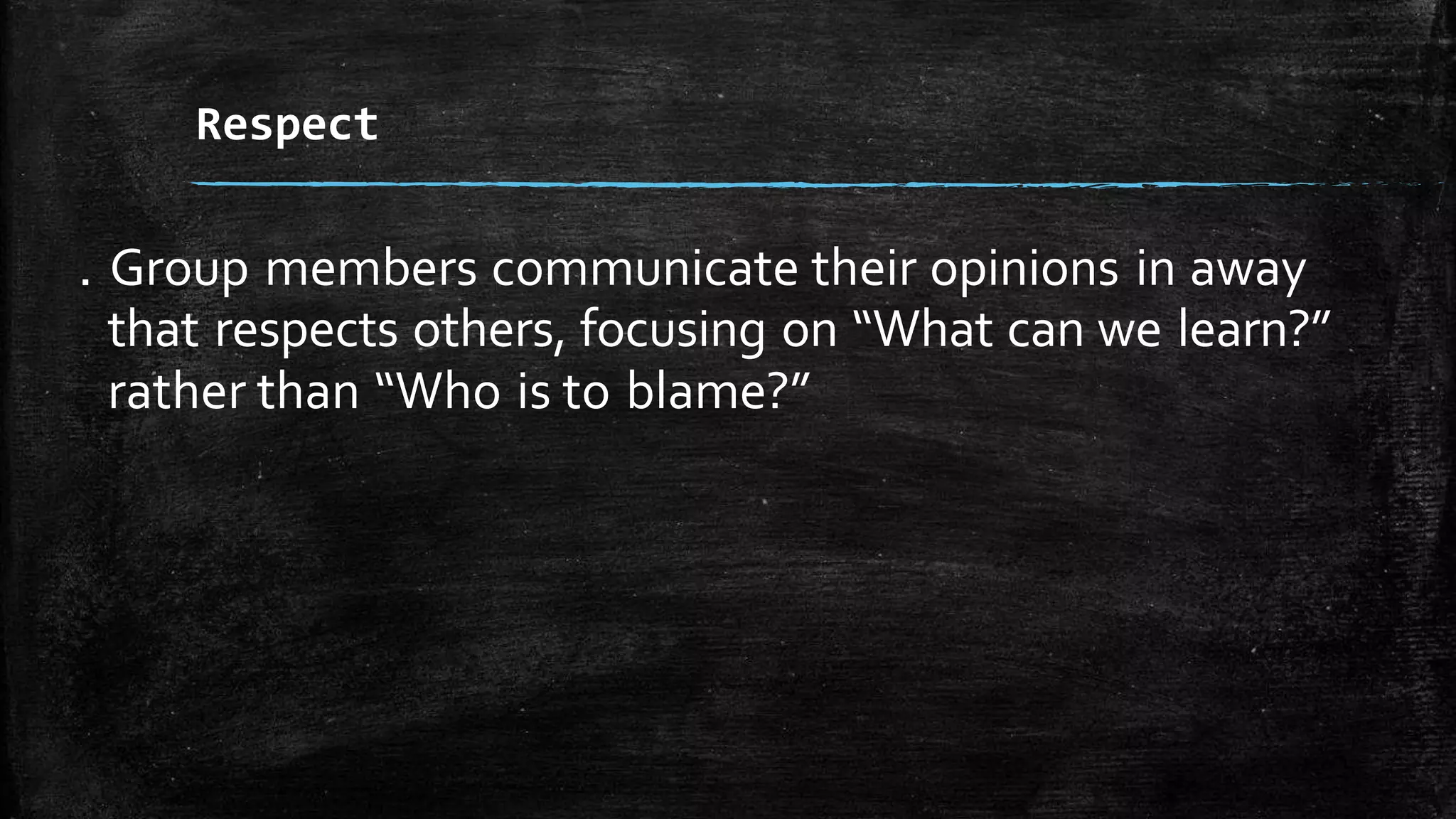 . Group members communicate their opinions in away
that respects others, focusing on “What can we learn?”
rather than “Who is to blame?”
Respect
 