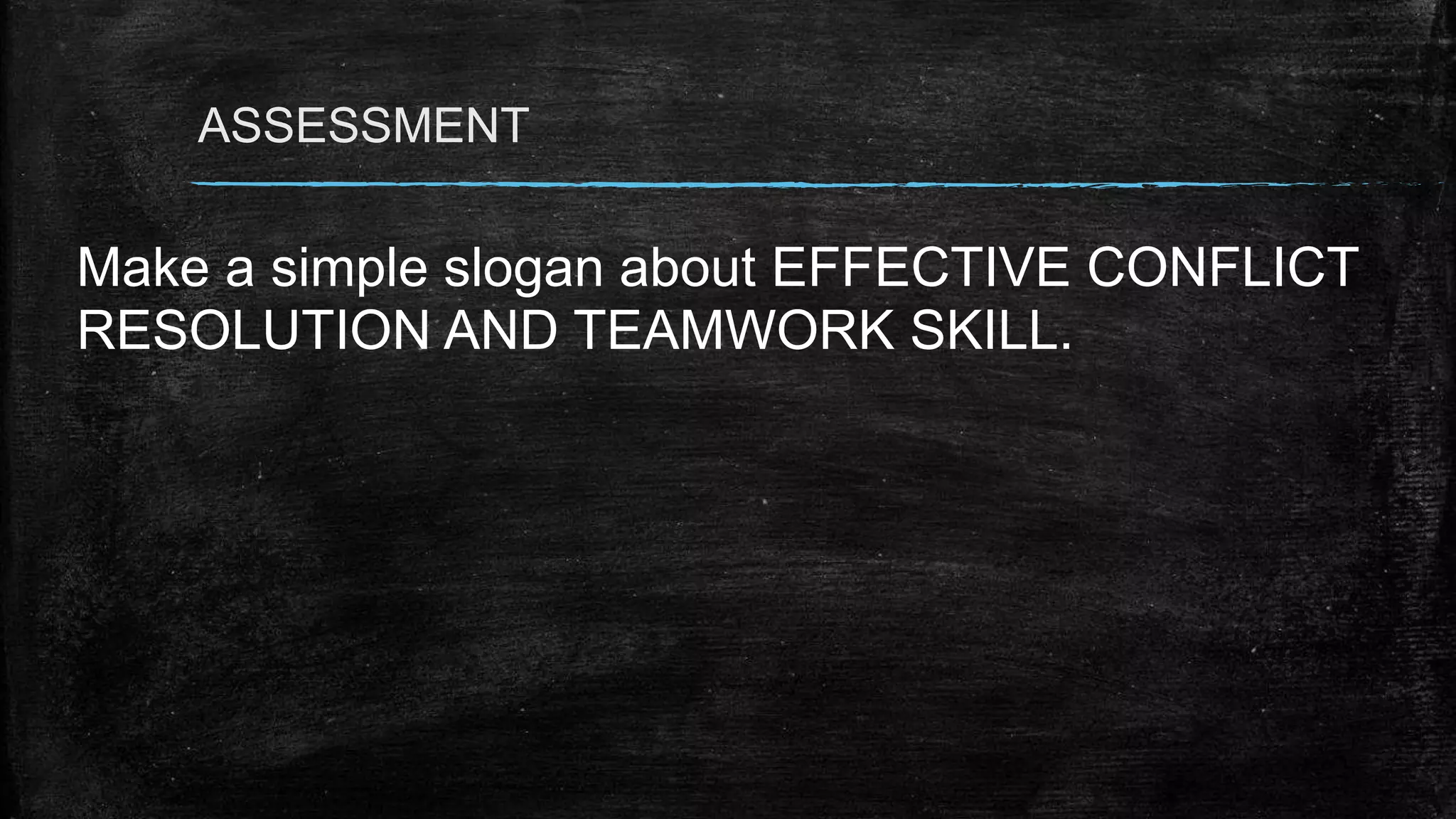Make a simple slogan about EFFECTIVE CONFLICT
RESOLUTION AND TEAMWORK SKILL.
ASSESSMENT
 