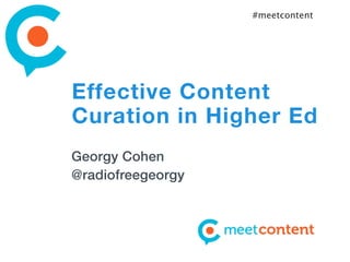 #meetcontent




Effective Content
Curation in Higher Ed
Georgy Cohen
@radiofreegeorgy
 