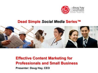 Dead Simple Social Media Series™




Effective Content Marketing for
Professionals and Small Business
Presenter: Doug Hay, CEO
 