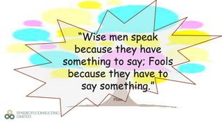“Wise men speak
because they have
something to say; Fools
because they have to
say something.”
Plato
 