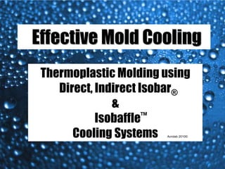Effective Mold Cooling
 Thermoplastic Molding using
    Direct, Indirect Isobar®
               &
            Isobaffle™
       Cooling Systems Acrolab 2010©
 