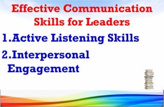 Effective Communication
Skills for Leaders
1.Active Listening Skills
2.Interpersonal
Engagement
 