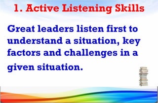 1. Active Listening Skills
Great leaders listen first to
understand a situation, key
factors and challenges in a
given situation.
 