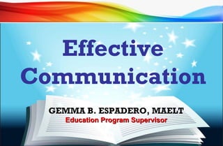 Effective
Communication
GEMMA B. ESPADERO, MAELT
Education Program SupervisorEducation Program Supervisor
 