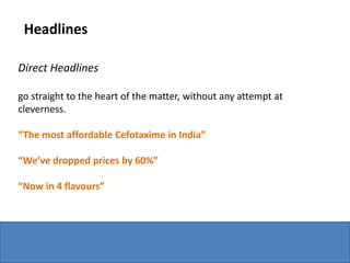 Headlines

Direct Headlines

go straight to the heart of the matter, without any attempt at
cleverness.

“The most affordable Cefotaxime in India”

“We’ve dropped prices by 60%”

“Now in 4 flavours”
 