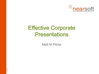 Effective Corporate
             Presentations
               Matt M Pérez
v060812
 
