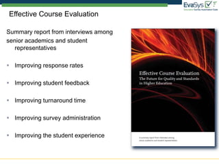 Effective Course Evaluation

Summary report from interviews among
senior academics and student
   representatives

 Improving response rates

 Improving student feedback

 Improving turnaround time

 Improving survey administration

 Improving the student experience
 