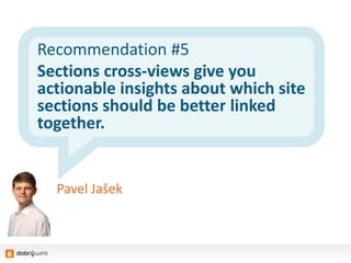 Recommendation #5
Sections cross-views give you
actionable insights about which site
sections should be better linked
together.
Pavel Jašek
 