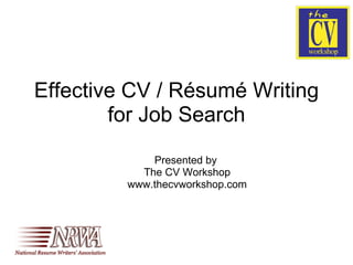 Effective CV / Résumé Writing for Job Search Presented by  The CV Workshop www.thecvworkshop.com 