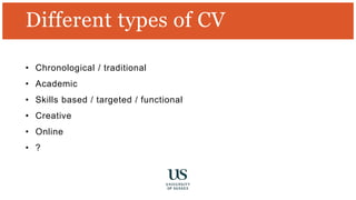 Different types of CV
• Chronological / traditional
• Academic
• Skills based / targeted / functional
• Creative
• Online
• ?
 