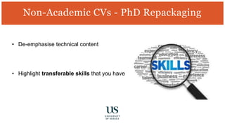 • De-emphasise technical content
• Highlight transferable skills that you have
Non-Academic CVs - PhD Repackaging
 