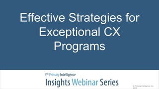 Effective Strategies for
Exceptional CX
Programs
© Primary Intelligence, Inc.
2015
 